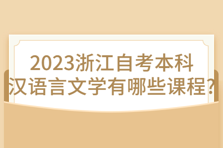 2023浙江自考本科漢語言文學有哪些課程?.jpg 2023浙江自考本科漢語言文學有哪些課程?.jpg