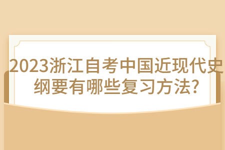 2023浙江自考中國近現代史綱要有哪些復習方法?.jpg