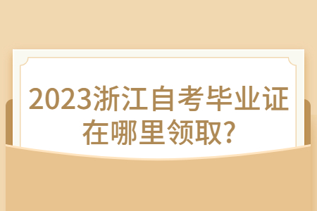 2023浙江自考畢業證在哪里領取?.jpg