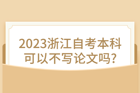 2023浙江自考本科可以不寫論文嗎?.jpg 2023浙江自考本科可以不寫論文嗎?.jpg