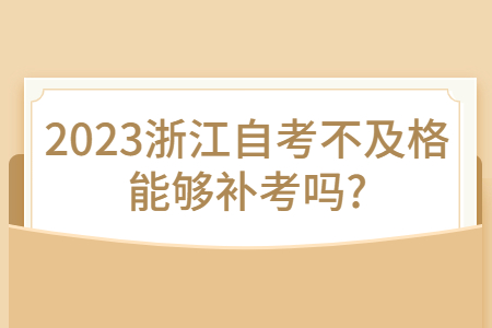 2023浙江自考不及格能夠補(bǔ)考嗎?.jpg
