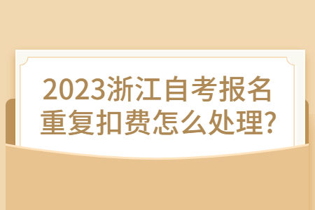 2023浙江自考報(bào)名重復(fù)扣費(fèi)怎么處理?.jpg
