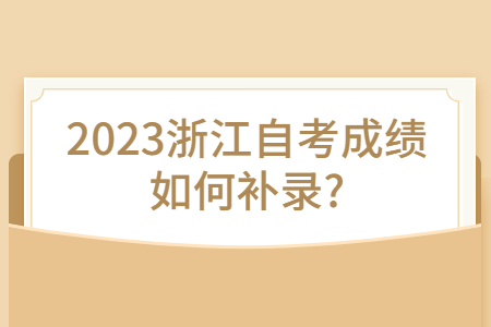 2023浙江自考成績如何補錄?.jpg