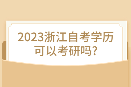 2023浙江自考學歷可以考研嗎?.jpg