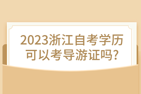 2023浙江自考學(xué)歷可以考導(dǎo)游證嗎?.jpg