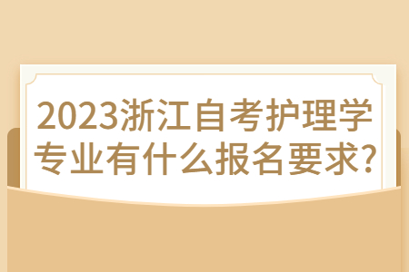 2023浙江自考護理學專業有什么報名要求?.jpg
