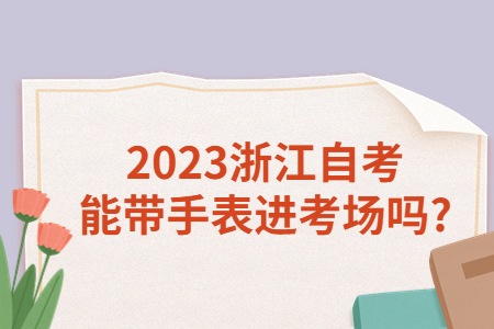 2023浙江自考能帶手表進考場嗎?.jpg
