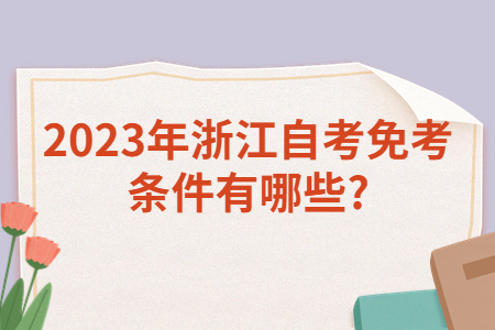 2023年浙江自考免考條件有哪些?.jpg