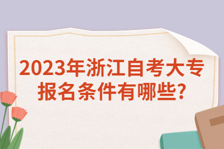 2023年浙江自考大專(zhuān)報(bào)名條件有哪些?.jpg 2023年浙江自考大專(zhuān)報(bào)名條件有哪些?.jpg