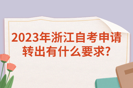 2023年浙江自考申請轉(zhuǎn)出有什么要求?.jpg 2023年浙江自考申請轉(zhuǎn)出有什么要求?.jpg