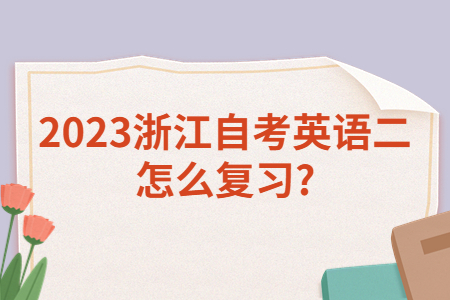 2023浙江自考英語二怎么復(fù)習(xí)?.jpg