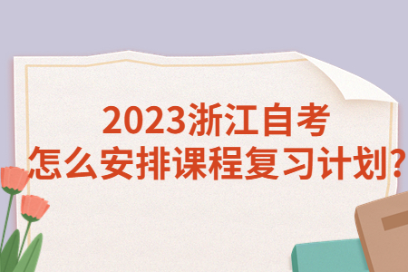 2023浙江自考怎么安排課程復習計劃?.jpg 2023浙江自考怎么安排課程復習計劃?.jpg