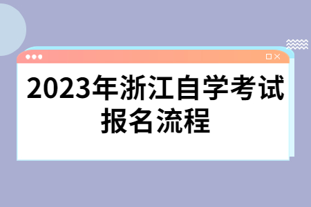 2023年浙江自學(xué)考試報(bào)名流程.jpg 2023年浙江自學(xué)考試報(bào)名流程.jpg