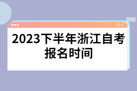 2023下半年浙江自考報名時間.jpg