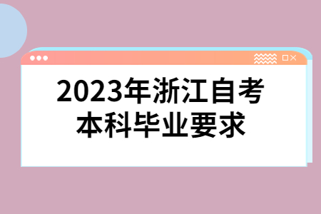 2023年浙江自考本科畢業要求.jpg 2023年浙江自考本科畢業要求.jpg