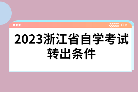 2023浙江省自學考試轉出條件.jpg