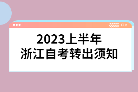 2023上半年浙江自考轉出須知.jpg 2023上半年浙江自考轉出須知.jpg