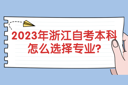 2023年浙江自考本科怎么選擇專業(yè)?.jpg 2023年浙江自考本科怎么選擇專業(yè)?.jpg