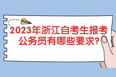 2023年浙江自考生報考公務員有哪些要求?.jpg