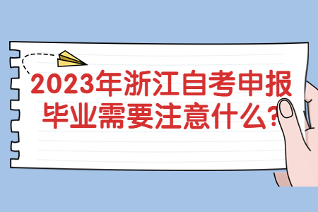 2023年浙江自考申報畢業需要注意什么?.jpg