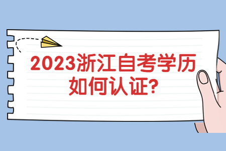 2023浙江自考學歷如何認證?.jpg
