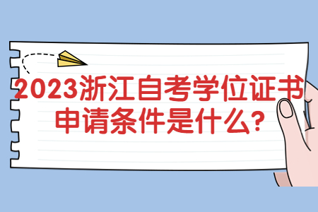 2023浙江自考學(xué)位證書申請條件是什么?.jpg