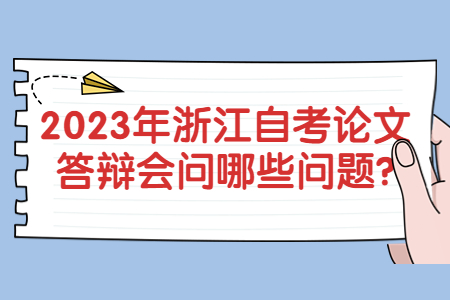 2023年浙江自考論文答辯會問哪些問題?.jpg 2023年浙江自考論文答辯會問哪些問題?.jpg