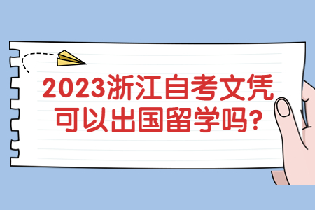 2023浙江自考文憑可以出國留學嗎?.jpg 2023浙江自考文憑可以出國留學嗎?.jpg