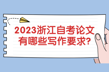 2023浙江自考論文有哪些寫作要求?.jpg 2023浙江自考論文有哪些寫作要求?.jpg