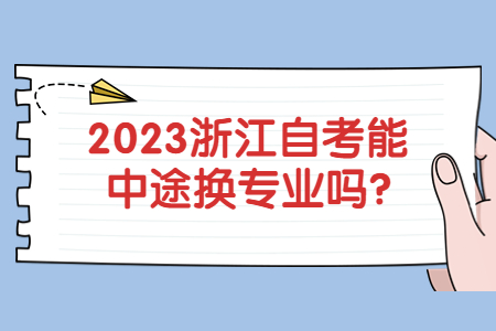 2023浙江自考能中途換專業(yè)嗎?.jpg