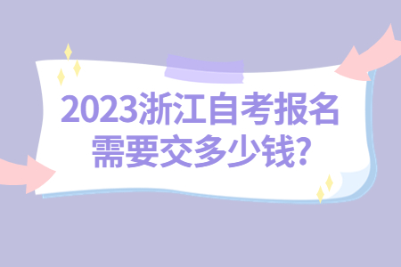 2023浙江自考報名需要交多少錢?.jpg