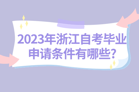 2023年浙江自考畢業申請條件有哪些?.jpg 2023年浙江自考畢業申請條件有哪些?.jpg