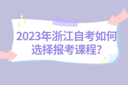 2023年浙江自考如何選擇報(bào)考課程?.jpg
