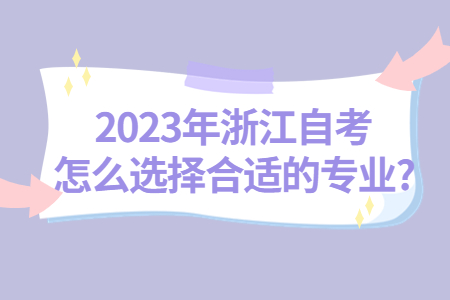 2023年浙江自考怎么選擇合適的專業?.jpg