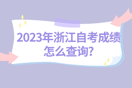 2023年浙江自考成績(jī)?cè)趺床樵?.jpg 2023年浙江自考成績(jī)?cè)趺床樵?.jpg