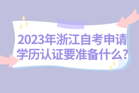 2023年浙江自考申請學歷認證要準備什么?.jpg