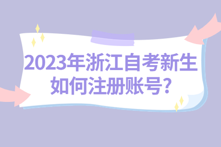2023年浙江自考新生如何注冊賬號?.jpg 2023年浙江自考新生如何注冊賬號?.jpg