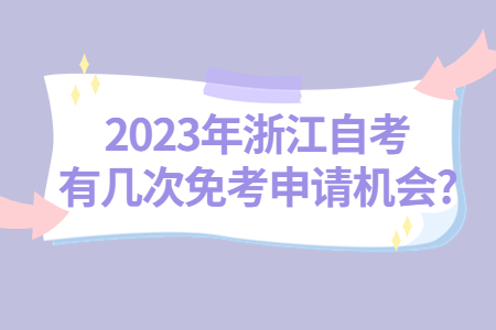 2023年浙江自考有幾次免考申請機會?.jpg 2023年浙江自考有幾次免考申請機會?.jpg