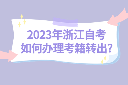 2023年浙江自考如何辦理考籍轉出?.jpg 2023年浙江自考如何辦理考籍轉出?.jpg
