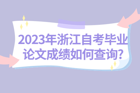 2023年浙江自考畢業論文成績如何查詢?.jpg