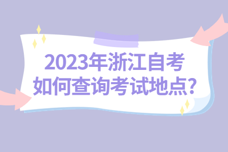 2023年浙江自考如何查詢考試地點?.jpg