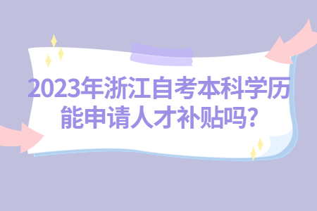 2023年浙江自考本科學歷能申請人才補貼嗎?.jpg