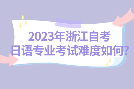 2023年浙江自考日語(yǔ)專業(yè)考試難度如何?.jpg