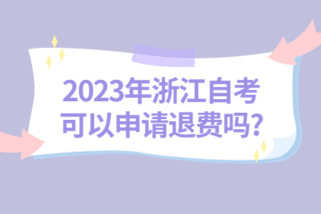 2023年浙江自考可以申請退費嗎?.jpg