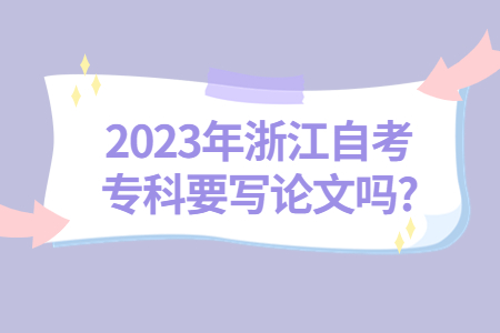 2023年浙江自考專科要寫論文嗎?.jpg