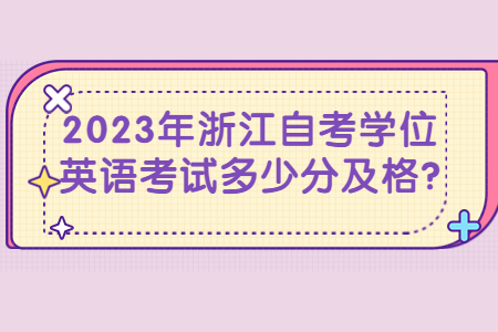 2023浙江自考學位英語多少分及格?.jpg