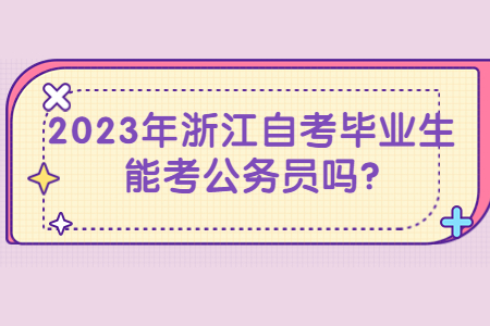 2023年浙江自考畢業(yè)生能考公務員嗎?.jpg