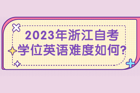 2023年浙江自考學位英語難度如何?.jpg