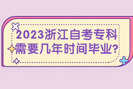 2023浙江自考專科需要幾年時間畢業(yè)?.jpg