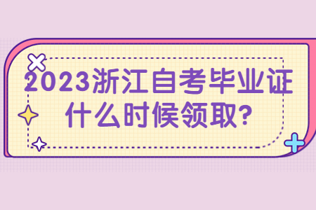 2023浙江自考畢業(yè)證什么時(shí)候領(lǐng)取?.jpg